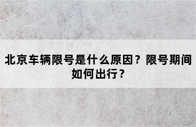 北京车辆限号是什么原因？限号期间如何出行？