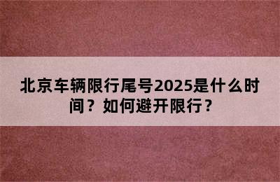 北京车辆限行尾号2025是什么时间？如何避开限行？
