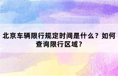 北京车辆限行规定时间是什么？如何查询限行区域？
