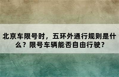 北京车限号时，五环外通行规则是什么？限号车辆能否自由行驶？