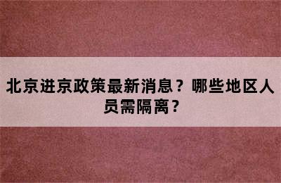 北京进京政策最新消息？哪些地区人员需隔离？