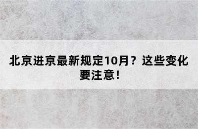 北京进京最新规定10月？这些变化要注意！