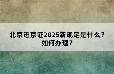 北京进京证2025新规定是什么？如何办理？