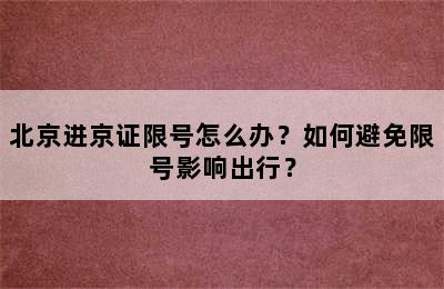 北京进京证限号怎么办？如何避免限号影响出行？