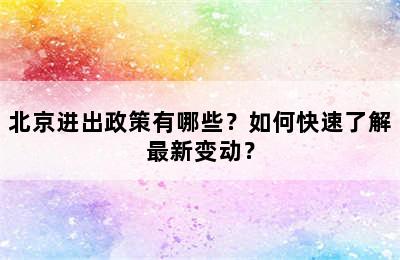 北京进出政策有哪些？如何快速了解最新变动？