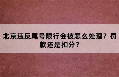 北京违反尾号限行会被怎么处理？罚款还是扣分？
