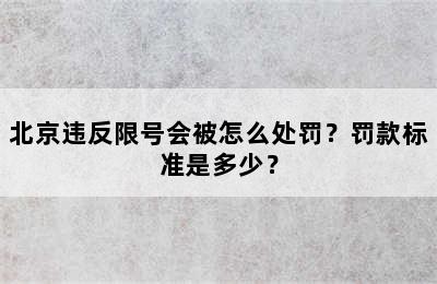 北京违反限号会被怎么处罚？罚款标准是多少？