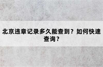 北京违章记录多久能查到？如何快速查询？