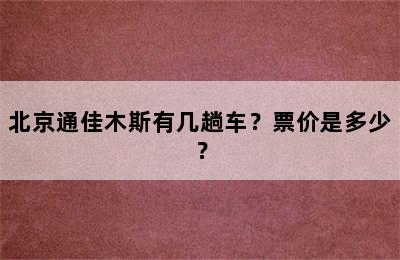 北京通佳木斯有几趟车？票价是多少？