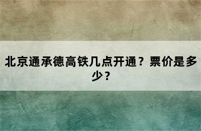 北京通承德高铁几点开通？票价是多少？