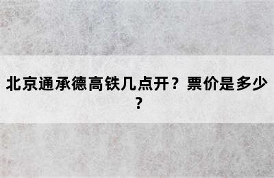 北京通承德高铁几点开？票价是多少？