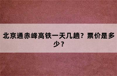 北京通赤峰高铁一天几趟？票价是多少？
