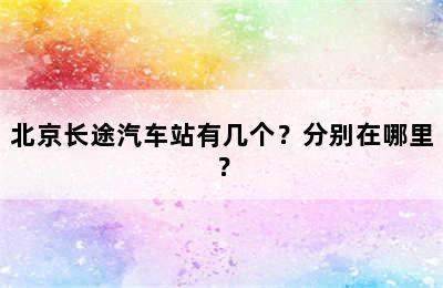 北京长途汽车站有几个？分别在哪里？