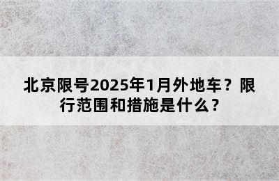 北京限号2025年1月外地车？限行范围和措施是什么？
