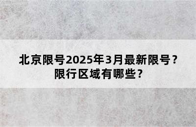 北京限号2025年3月最新限号？限行区域有哪些？