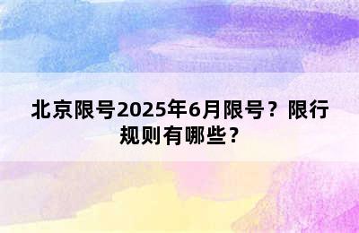 北京限号2025年6月限号？限行规则有哪些？
