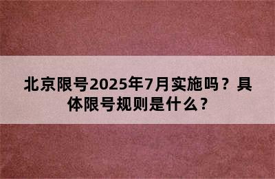 北京限号2025年7月实施吗？具体限号规则是什么？