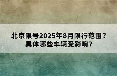 北京限号2025年8月限行范围？具体哪些车辆受影响？