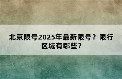 北京限号2025年最新限号？限行区域有哪些？