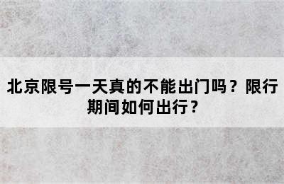 北京限号一天真的不能出门吗？限行期间如何出行？