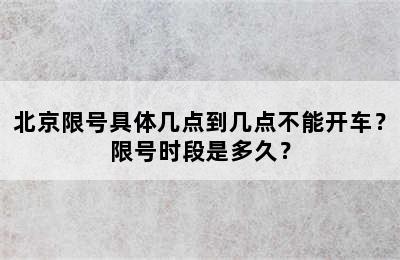 北京限号具体几点到几点不能开车？限号时段是多久？
