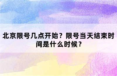 北京限号几点开始？限号当天结束时间是什么时候？