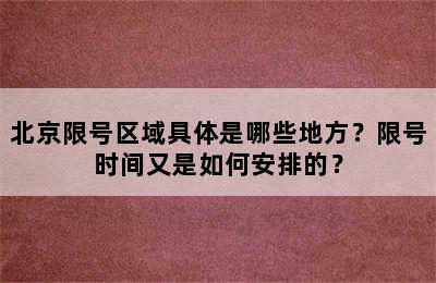 北京限号区域具体是哪些地方？限号时间又是如何安排的？