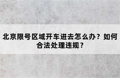 北京限号区域开车进去怎么办？如何合法处理违规？