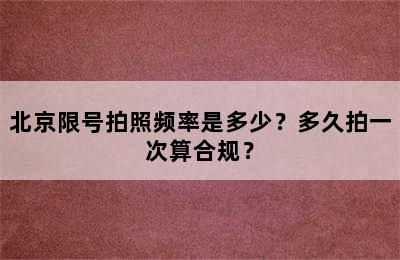 北京限号拍照频率是多少？多久拍一次算合规？