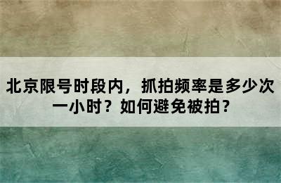 北京限号时段内，抓拍频率是多少次一小时？如何避免被拍？