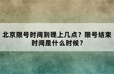 北京限号时间到晚上几点？限号结束时间是什么时候？