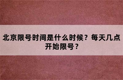 北京限号时间是什么时候？每天几点开始限号？