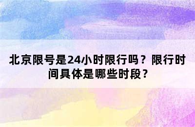 北京限号是24小时限行吗？限行时间具体是哪些时段？