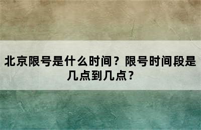 北京限号是什么时间？限号时间段是几点到几点？
