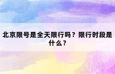 北京限号是全天限行吗？限行时段是什么？