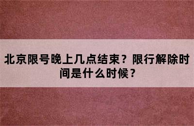 北京限号晚上几点结束？限行解除时间是什么时候？