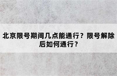 北京限号期间几点能通行？限号解除后如何通行？