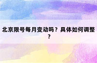 北京限号每月变动吗？具体如何调整？