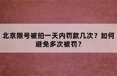 北京限号被拍一天内罚款几次？如何避免多次被罚？