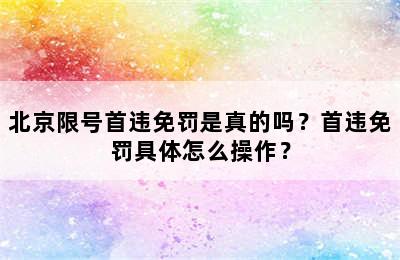 北京限号首违免罚是真的吗？首违免罚具体怎么操作？