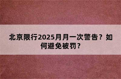 北京限行2025月月一次警告？如何避免被罚？