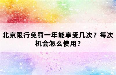 北京限行免罚一年能享受几次？每次机会怎么使用？