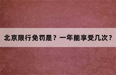 北京限行免罚是？一年能享受几次？