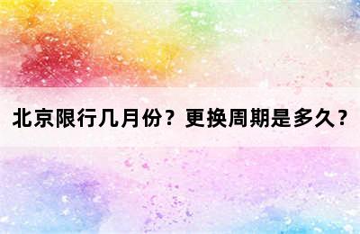 北京限行几月份？更换周期是多久？