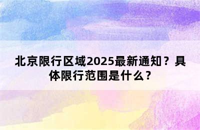 北京限行区域2025最新通知？具体限行范围是什么？