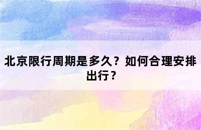 北京限行周期是多久？如何合理安排出行？