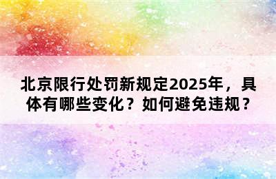北京限行处罚新规定2025年，具体有哪些变化？如何避免违规？