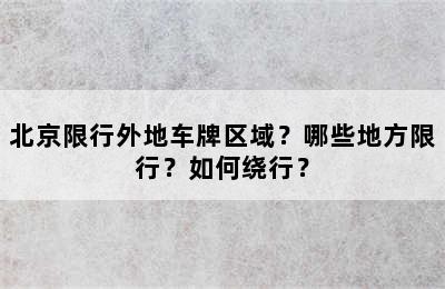 北京限行外地车牌区域？哪些地方限行？如何绕行？