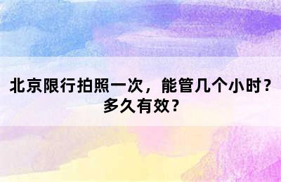 北京限行拍照一次，能管几个小时？多久有效？