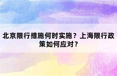 北京限行措施何时实施？上海限行政策如何应对？